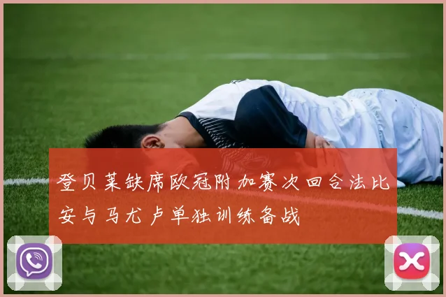 登贝莱缺席欧冠附加赛次回合法比安与马尤卢单独训练备战
